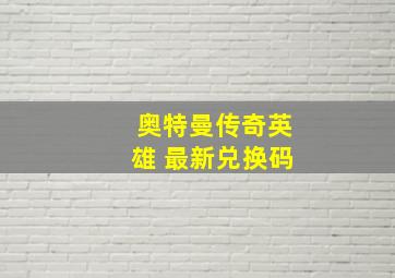 奥特曼传奇英雄 最新兑换码